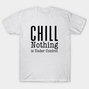 CHILL! Nothing is Under Control T-Shirt